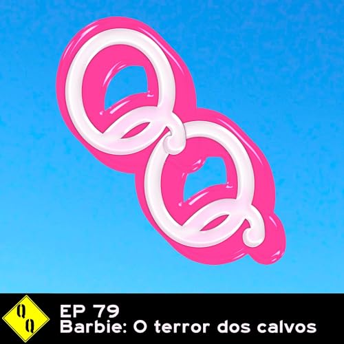 QQ 79 – Barbie: o terror dos calvos