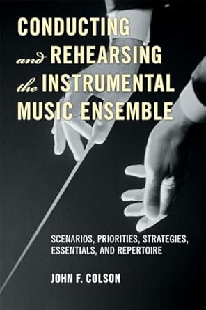 Conducting and Rehearsing the Instrumental Music Ensemble: Scenarios, Priorities, Strategies, Essentials, and Repertoire book cover