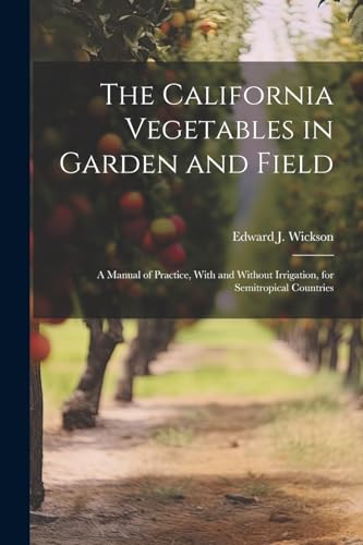 The California Vegetables in Garden and Field; a Manual of Practice, With and Without Irrigation, for Semitropical Countries
