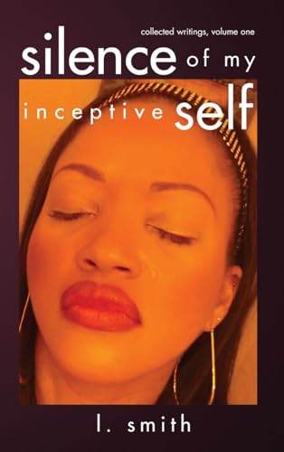 Silence of My Inceptive Self: Collected Writings, Volume One