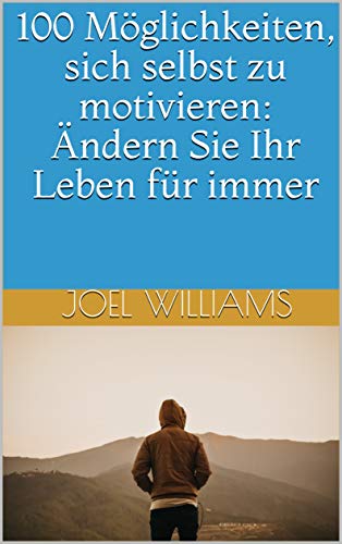 100 Möglichkeiten, sich selbst zu motivieren: Ändern Sie Ihr Leben f 100 Möglichkeiten, sich selbst zu motivieren: Ändern Sie Ihr Leben f