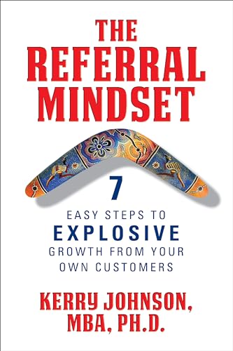 The Referral Mindset: 7 Easy Steps to EXPLOSIVE Growth From Your Own Customers