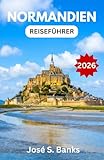 NORMANDIEN-REISEFÜHRER 2026: Entdecken Sie Küstenstädte, Kriegsdenkmäler und die Seele Nordfrankreichs