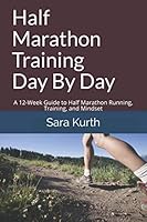 Half Marathon Training Day By Day: A 12-Week Guide to Half Marathon Running, Training, and Mindset 1074650689 Book Cover