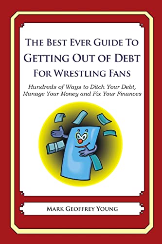 The Best Ever Guide to Getting Out of Debt for Wrestling Fans: Hundreds of Ways to Ditch Your Debt, Manage Your Money and Fix Your Finances