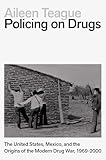 Policing on Drugs: The United States, Mexico, and the Origins of the Modern Drug War, 1969-2000