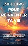  30 Jours pour Réinventer ta Vie: Un programme pratique pour transformer tes habitudes, booster ta confiance et créer la vie que tu désires