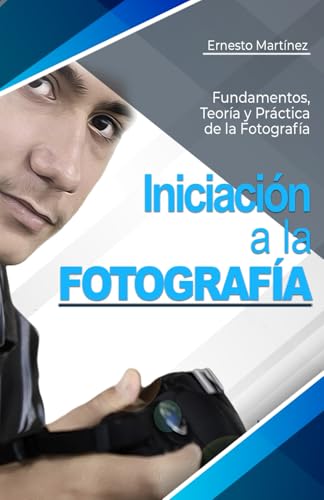 Iniciación a la Fotografía: Fundamentos, Teoría y Práctica. (INTRODUCCIÓN A LA FOTOGRAFIA) (Spanish Edition)