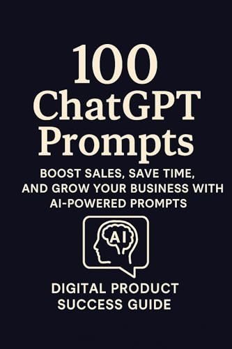 100 ChatGPT Prompts to Skyrocket Your Digital Product Business: Boost Sales, Save Time, and Grow Your Business with AI-Powered Prompts