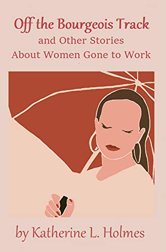 Off the Bourgeois Track and Other Stories About Women Gone to Work (English Edition)
