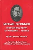 Michael O'Connor:First Catholic Bishop Of Pittsburgh 1843-1860 A Story Of The Catholic Pioneers of Pittsburgh and Western Pennsylvania B0015IQGP4 Book Cover