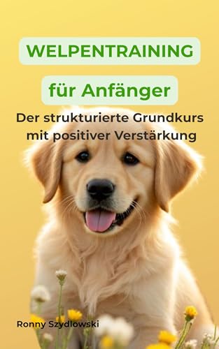 Welpentraining für Anfänger – Der strukturierte Grundkurs mit positiver Verstärkung: Welpenerziehung...