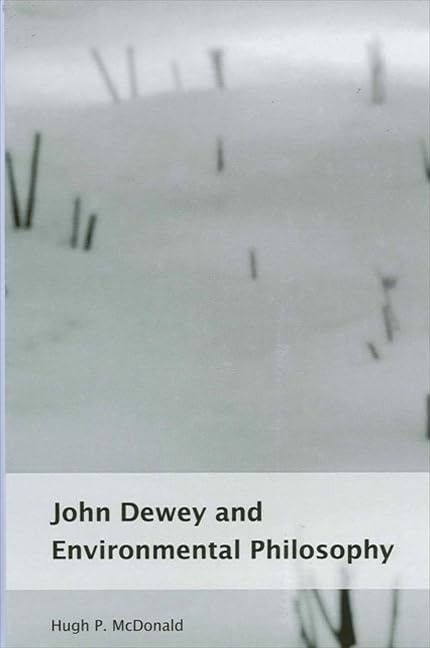 John Dewey and Environmental Philosophy (Environ Philosophy Ethics)