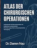 ATLAS DER CHIRURGISCHEN OPERATIONEN: Umfassende Verfahrenstechniken mit Indikationen, anatomischen Orientierungspunkten und postoperativer Versorgung