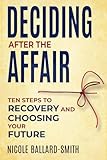 Deciding After The Affair: Ten Steps to Healing and Choosing Your Future After Infidelity