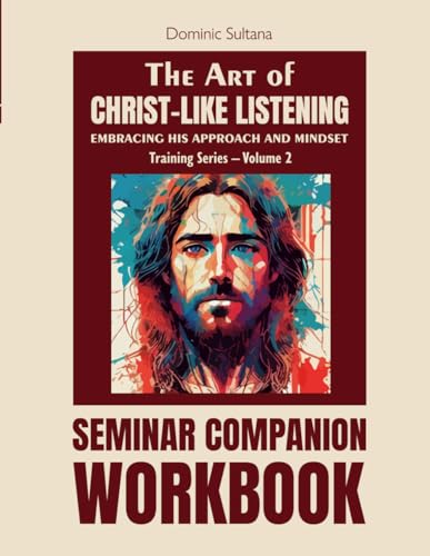 "The Art of Christ-like Listening: Seminar Companion Workbook (Training Series – Volume 2) Embracing His Approach and Mindset (Christ-Like Listening Seminar Training Series)