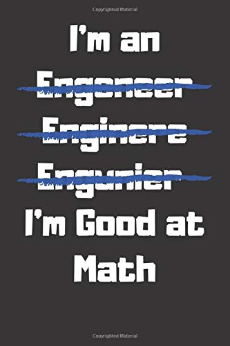 I'm an Engeneer Enginere Engunier I'm Good at Math: Funny Notebook Gift for Chemical, Aerospace, Civil, Biomedical, Electrical, Petroleum, Industrial Engineers