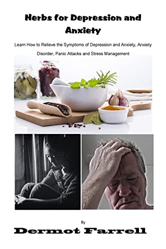 Herbs for Depression and Anxiety: Learn How to Relieve the Symptoms of Depression and Anxiety Disorder, Panic Attacks and Stress Management: Volume 1 (MENTAL AND EMOTIONAL WELL-BEING)