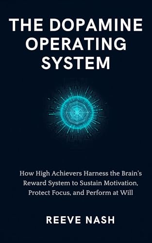 The Dopamine Operating System: How High Achievers Harness the Brain's Reward System to Sustain Motivation, Protect Focus, and Perform at Will (The Reeve Nash Performance Systems Library Book 5)