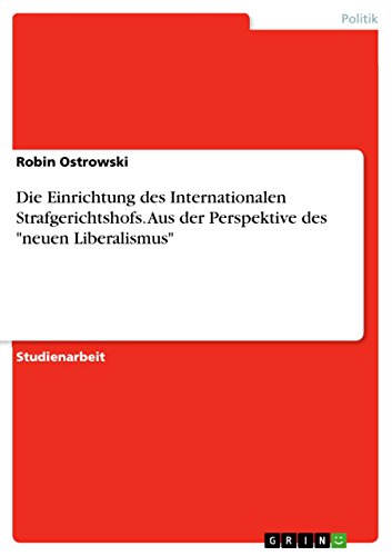 Die Einrichtung des Internationalen Strafgerichtshofs. Aus der Perspektive des "neuen Liberalismus" (German Edition)