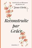  Reconstruite par grâce: Guérir ses blessures, retrouver la paix et la liberté en Jésus-Christ