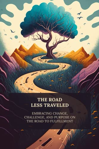 The Road Less Traveled: Embracing Change, Challenge, and Purpose on the Road to Fulfillment