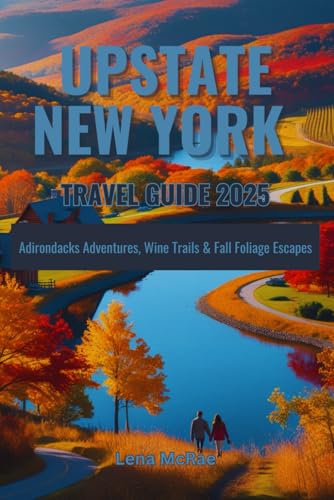 Upstate New York Travel Guide 2025: Adirondacks Adventures, Wine Trails & Fall Foliage Escapes