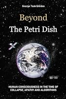 Beyond The Petri Dish: Human Consciousness in the Time of Collapse, Apathy and Algorithms B0D5DMZN6M Book Cover