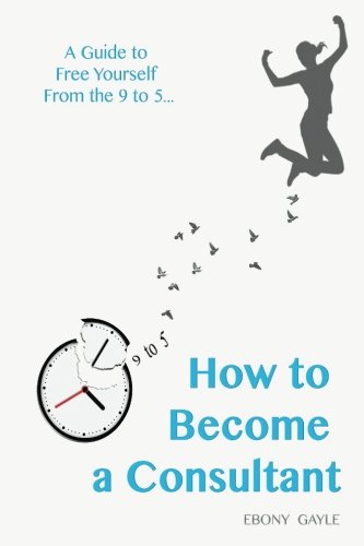How to become a consultant - A guide to free yourself from the 9-5: A guide to free yourself from the daily 9-5 life, taking control of your life and living the life of your way.