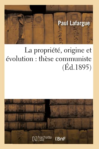 La Propriété, Origine Et Évolution: Thèse Communiste (Éd.1895) (Sciences Sociales) (French Edition)