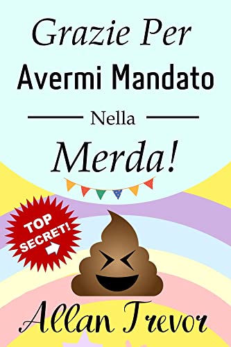 Grazie Per Avermi Mandato Nella Merda!: La Guida Più Completa Per Imparare A Vivere, Amare E Fidarsi Di Nuovo Dopo Una Rottura, Anche Se Siete Stati Abusati ... (come superare una rottura Vol. 3)