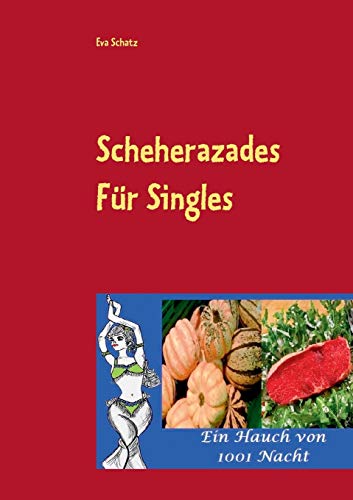 Scheherazades Rezepte für Singles: Ein Hauch von 1001 Nacht Scheherazades Rezepte für Singles: Ein Hauch von 1001 Nacht
