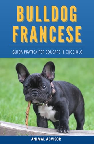 ARRIVA UN BULLDOG FRANCESE: Guida Pratica per Educare il Cucciolo, Educazione Cane, Cuccioli Libro, Bulldog Francese Libro