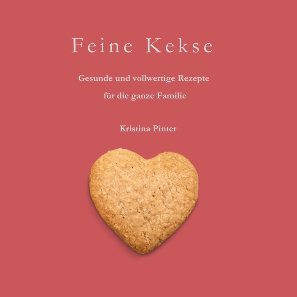 Feine Kekse: Gesunde Kekse für Groß und Klein – vollwertig, natürlich und mit Freude gebacken