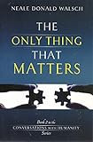 The Only Thing That Matters: Book 2 in the Conversations with Humanity Series
