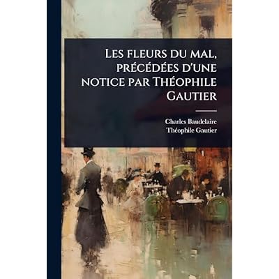 Les fleurs du mal, pr&Atilde;(c)c&Atilde;(c)d&Atilde;(c)es d'une notice par Th&Atilde;(c)ophile Gautier