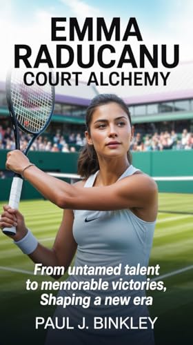 EMMA RADUCANU: Court Alchemy: From Untamed Talent to Memorable Victories, Shaping a New Era (English Edition)