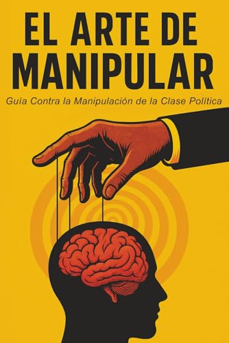 El Arte de Manipular: Una Guía Contra la Manipulación de la Clase Política