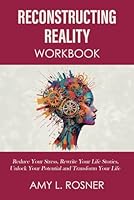 Reconstructing Reality Workbook: Reduce Your Stress, Rewrite Your Life Stories, Unlock Your Potential and Transform Your Life B0DDT1CRLP Book Cover