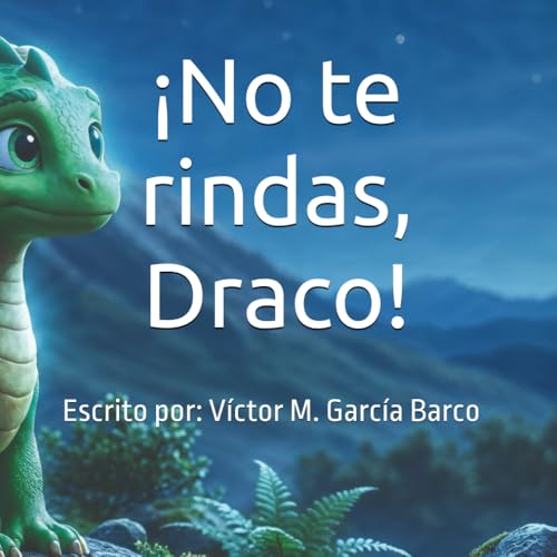 ¡No Te Rindas, Draco!: Un Cuento Infantil Ilustrado Sobre La Gestión De La Frustración, La Superación Del Miedo Y El Valor De No Rendirse Nunca (Para Niños De 4 A 8 Años).