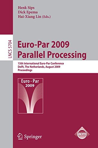Euro-Par 2009 - Parallel Processing: 15th International Euro-Par Conference, Delft, The Netherlands, August 25-28, 2009, Proceedings (Lecture Notes in Computer Science, 5704)