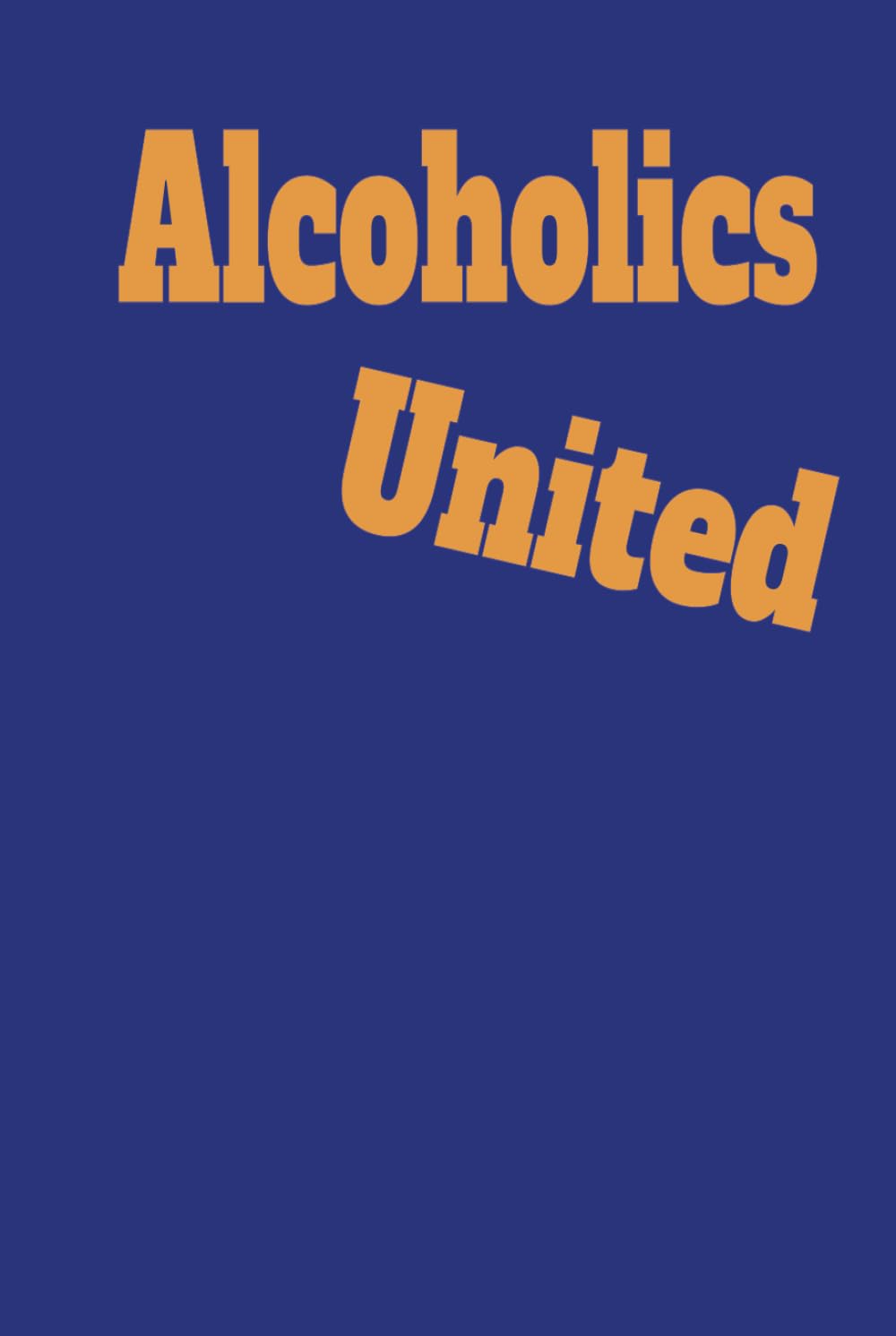 Alcoholics United: Funny Big Book parody gift of sobriety a humorous alternative to the twelve steps for people who don't want to quit drinking alcoholics anonymous