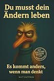 Du musst dein Ändern leben: Es kommt anders, wenn man denkt – und meistens genau dann, wenn man’s nicht geplant hat
