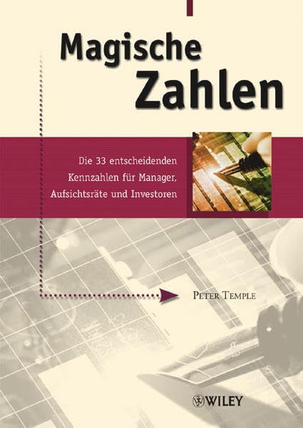 Magische Zahlen: Die 33 entscheidenden Kennzahlen für Manager, Aufsichtsräte und Investoren