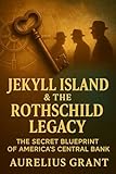 Jekyll Island & the Rothchild Legacy: How America’s Central Bank Was Born In Secret (Weird Finance, Economic Mysteries & Documentaries Book 5)