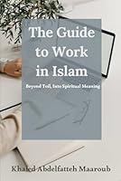 The Guide to Work in Islam: Beyond Toil, Into Spiritual Meaning (Living the Spirit of Islam) B0F673S6H4 Book Cover