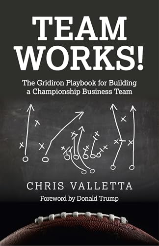 Team WORKS!: The Gridiron Playbook for Building a Championship Business Team