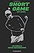 Short Game Golf Journal: Your Guide To Effective Practice Habits And High Performance Routines