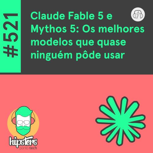 Claude Fable 5 e Mythos 5: Os melhores modelos que quase ningu&eacute;m p&ocirc;de usar &ndash; Hipsters Ponto Tech #521