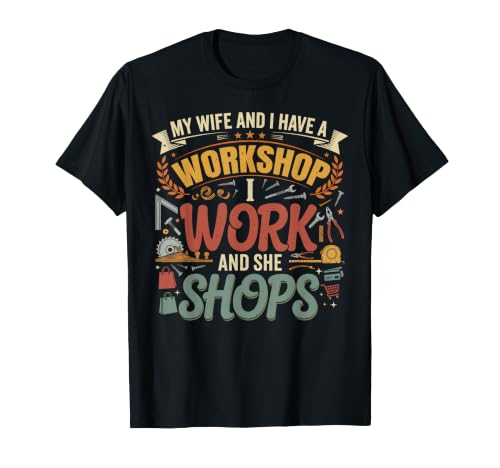 My Wife and I Have A Workshop I Work and She Shops Men Women T-Shirt